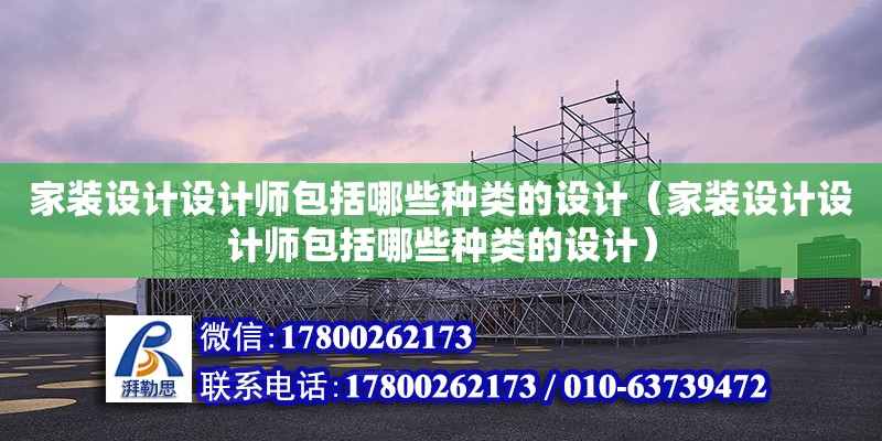 家裝設計設計師包括哪些種類的設計（家裝設計設計師包括哪些種類的設計）