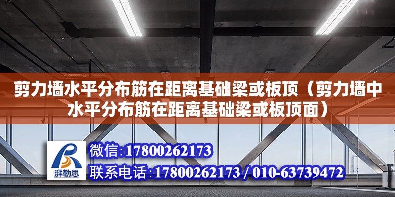 剪力墻水平分布筋在距離基礎梁或板頂（剪力墻中水平分布筋在距離基礎梁或板頂面）