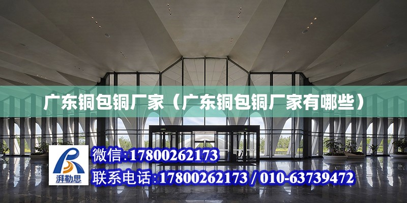 廣東銅包銅廠家（廣東銅包銅廠家有哪些） 北京加固設(shè)計（加固設(shè)計公司）