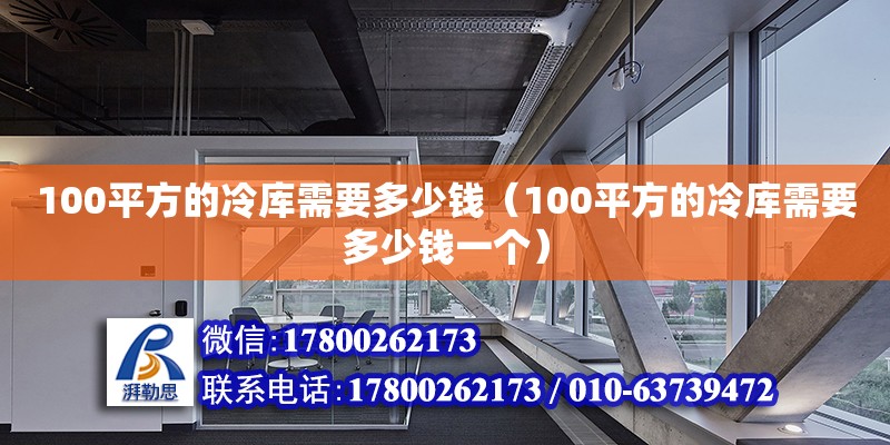 100平方的冷庫需要多少錢（100平方的冷庫需要多少錢一個）