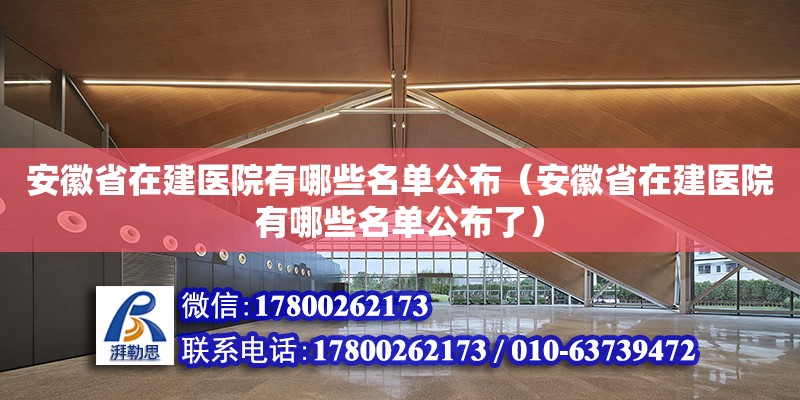 安徽省在建醫(yī)院有哪些名單公布（安徽省在建醫(yī)院有哪些名單公布了）