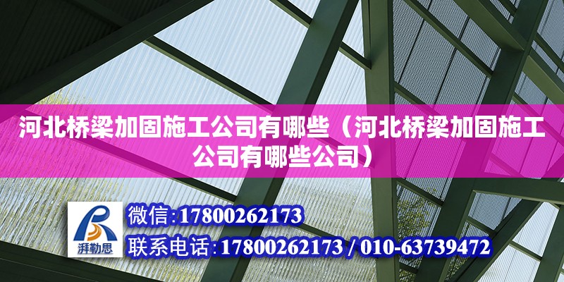 河北橋梁加固施工公司有哪些（河北橋梁加固施工公司有哪些公司）