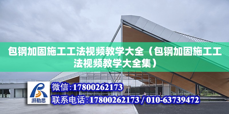 包鋼加固施工工法視頻教學大全（包鋼加固施工工法視頻教學大全集）