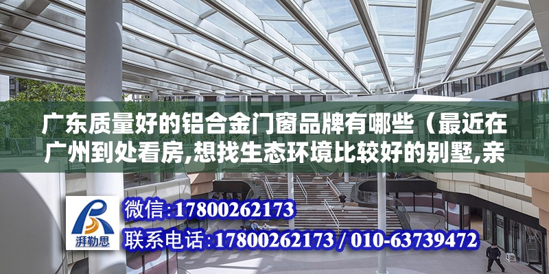 廣東質量好的鋁合金門窗品牌有哪些（最近在廣州到處看房,想找生態環境比較好的別墅,親們知道廣州最美的別墅在哪嗎）