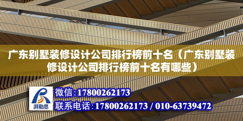 廣東別墅裝修設計公司排行榜前十名（廣東別墅裝修設計公司排行榜前十名有哪些）