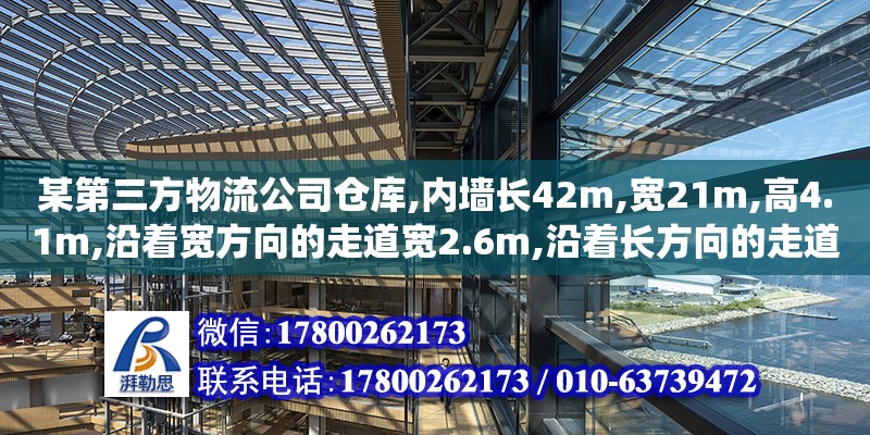 某第三方物流公司倉庫,內墻長42m,寬21m,高4.1m,沿著寬方向的走道寬2.6m,沿著長方向的走道寬1.8m（...某第三方物流公司倉庫,內墻長42m,寬21m,高4.1m,沿著寬方向的走道寬2.6m,沿著長方向的走道寬1.8m（管理信息系統在企業中的作用怎樣） 鋼結構網架設計