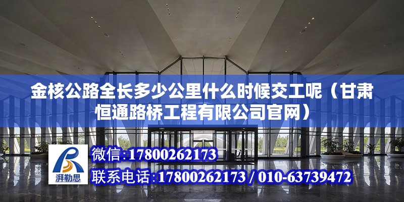 金核公路全長多少公里什么時(shí)候交工呢（甘肅恒通路橋工程有限公司官網(wǎng)） 鋼結(jié)構(gòu)網(wǎng)架設(shè)計(jì)