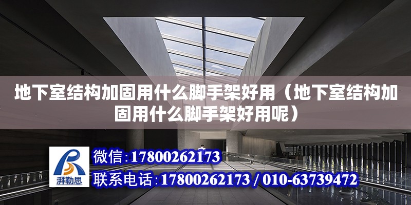 地下室結(jié)構(gòu)加固用什么腳手架好用（地下室結(jié)構(gòu)加固用什么腳手架好用呢）