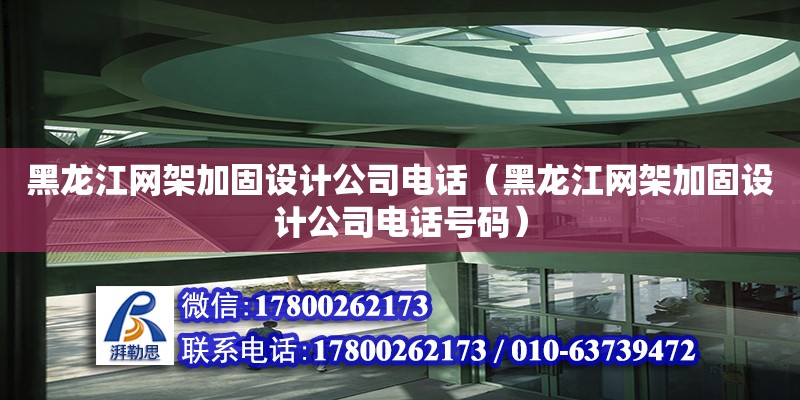 黑龍江網架加固設計公司電話（黑龍江網架加固設計公司電話號碼）