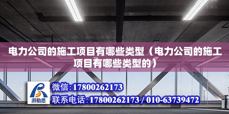 電力公司的施工項目有哪些類型（電力公司的施工項目有哪些類型的） 鋼結(jié)構跳臺施工