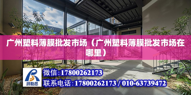 廣州塑料薄膜批發市場（廣州塑料薄膜批發市場在哪里）