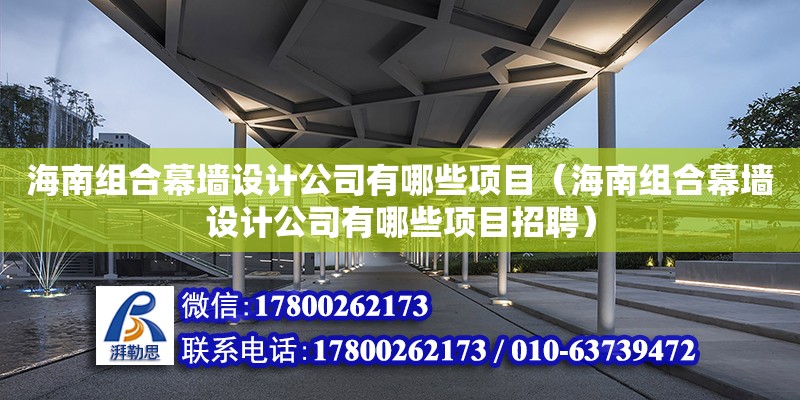 海南組合幕墻設計公司有哪些項目（海南組合幕墻設計公司有哪些項目招聘）