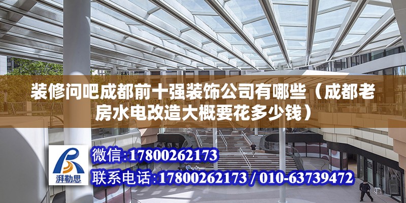 裝修問吧成都前十強裝飾公司有哪些（成都老房水電改造大概要花多少錢）