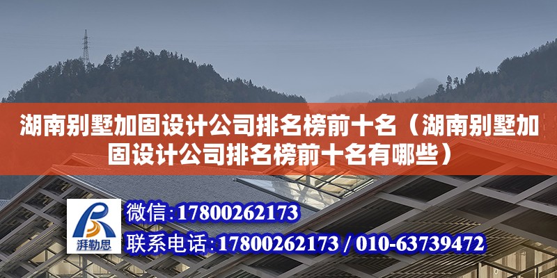 湖南別墅加固設計公司排名榜前十名（湖南別墅加固設計公司排名榜前十名有哪些） 裝飾家裝施工