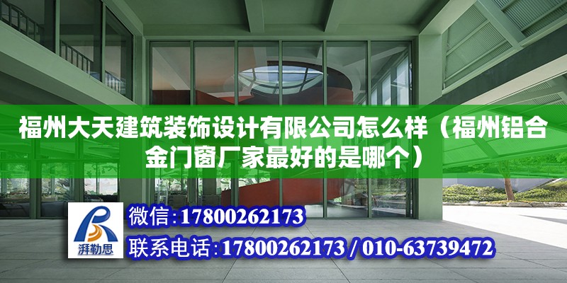 福州大天建筑裝飾設計有限公司怎么樣（福州鋁合金門窗廠家最好的是哪個）