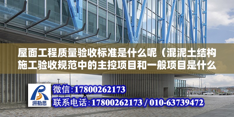 屋面工程質量驗收標準是什么呢（混泥土結構施工驗收規范中的主控項目和一般項目是什么）