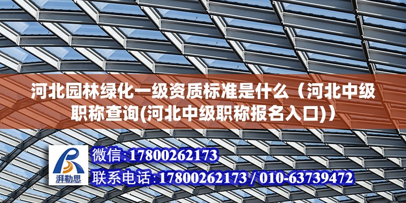 河北園林綠化一級(jí)資質(zhì)標(biāo)準(zhǔn)是什么（河北中級(jí)職稱查詢(河北中級(jí)職稱報(bào)名入口)）