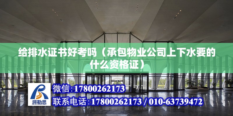 給排水證書好考嗎（承包物業公司上下水要的什么資格證） 鋼結構網架設計