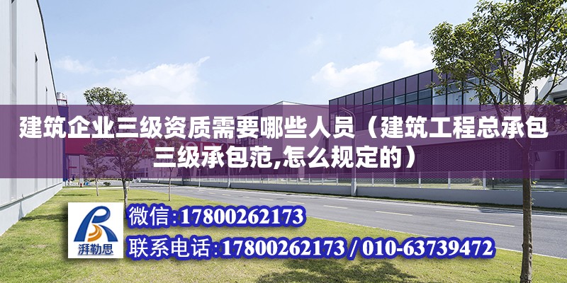 建筑企業三級資質需要哪些人員（建筑工程總承包三級承包范,怎么規定的） 鋼結構網架設計