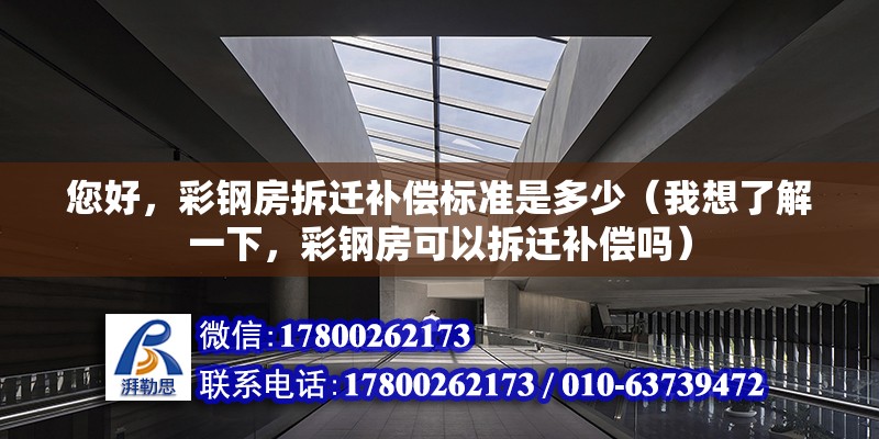 您好，彩鋼房拆遷補償標準是多少（我想了解一下，彩鋼房可以拆遷補償嗎） 鋼結構網架設計