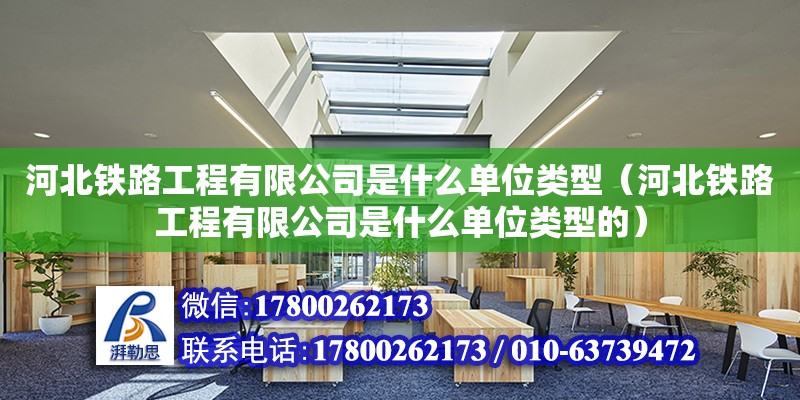 河北鐵路工程有限公司是什么單位類型（河北鐵路工程有限公司是什么單位類型的） 鋼結構網(wǎng)架設計