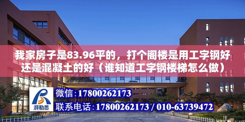 我家房子是83.96平的，打個閣樓是用工字鋼好還是混凝土的好（誰知道工字鋼樓梯怎么做）