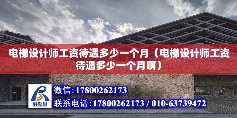 電梯設計師工資待遇多少一個月（電梯設計師工資待遇多少一個月啊）