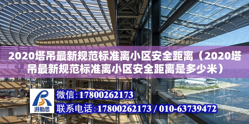 2020塔吊最新規(guī)范標(biāo)準(zhǔn)離小區(qū)安全距離（2020塔吊最新規(guī)范標(biāo)準(zhǔn)離小區(qū)安全距離是多少米）