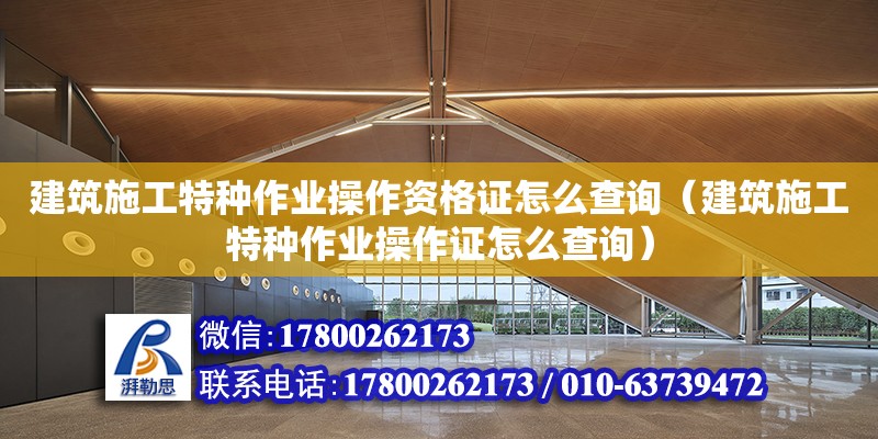 建筑施工特種作業操作資格證怎么查詢（建筑施工特種作業操作證怎么查詢）