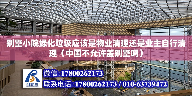 別墅小院綠化垃圾應該是物業清理還是業主自行清理（中國不允許蓋別墅嗎） 鋼結構網架設計