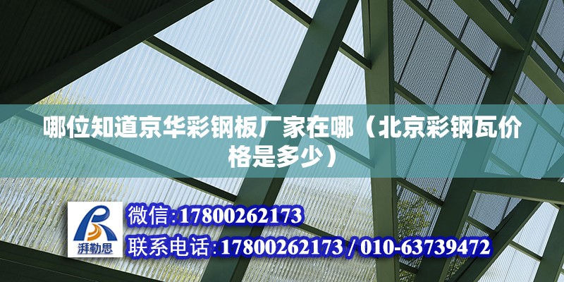 哪位知道京華彩鋼板廠家在哪（北京彩鋼瓦價格是多少）