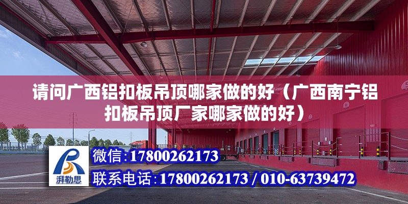 請問廣西鋁扣板吊頂哪家做的好（廣西南寧鋁扣板吊頂廠家哪家做的好）