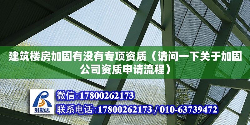 建筑樓房加固有沒有專項資質（請問一下關于加固公司資質申請流程）