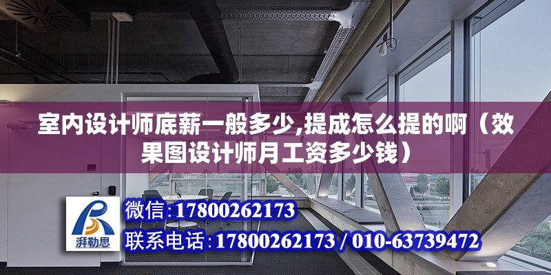 室內設計師底薪一般多少,提成怎么提的啊（效果圖設計師月工資多少錢）