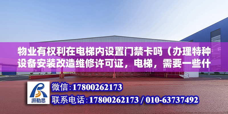 物業有權利在電梯內設置門禁卡嗎（辦理特種設備安裝改造維修許可證，電梯，需要一些什么材料）