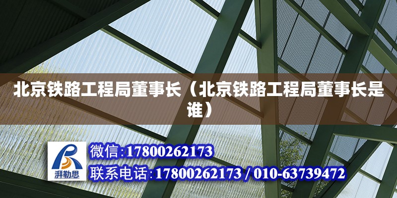 北京鐵路工程局董事長（北京鐵路工程局董事長是誰） 北京加固設計（加固設計公司）