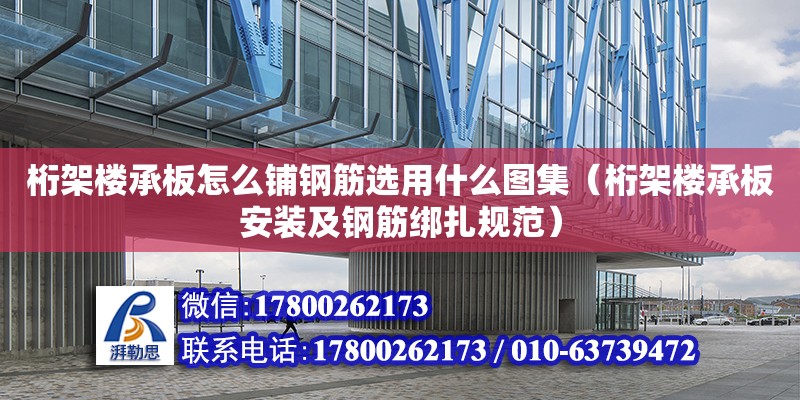 桁架樓承板怎么鋪鋼筋選用什么圖集（桁架樓承板安裝及鋼筋綁扎規范）