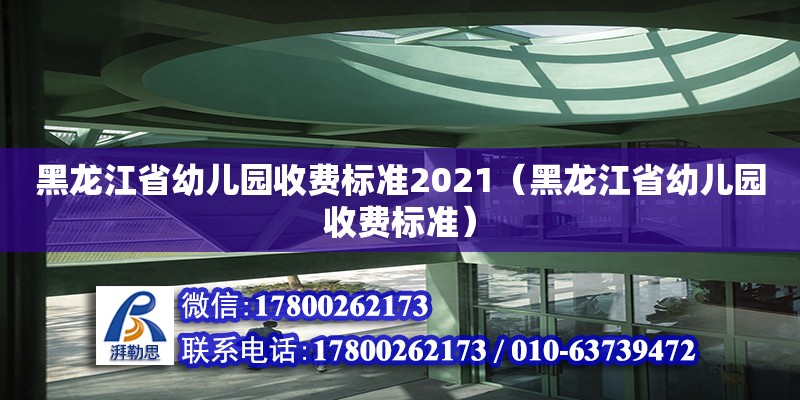 黑龍江省幼兒園收費(fèi)標(biāo)準(zhǔn)2021（黑龍江省幼兒園收費(fèi)標(biāo)準(zhǔn)）