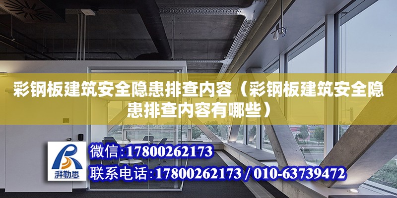 彩鋼板建筑安全隱患排查內容（彩鋼板建筑安全隱患排查內容有哪些）