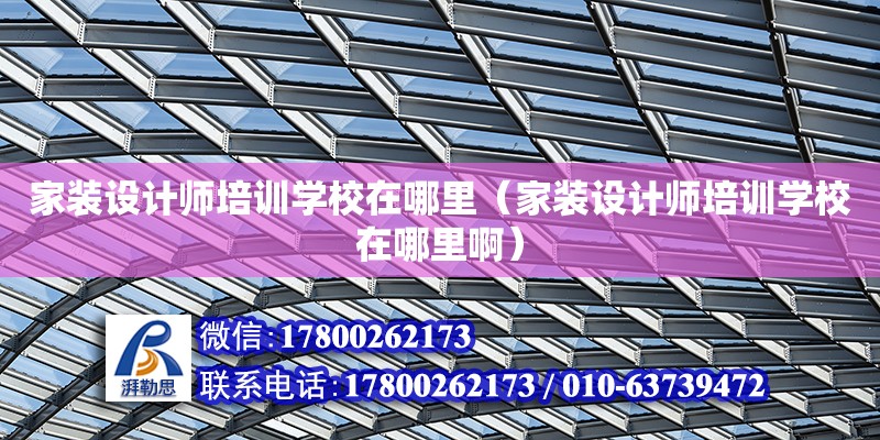 家裝設計師培訓學校在哪里（家裝設計師培訓學校在哪里啊） 鋼結構網架設計