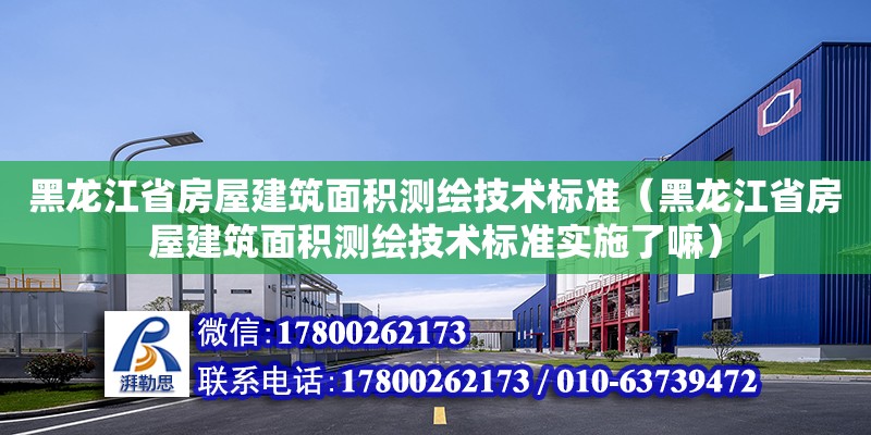 黑龍江省房屋建筑面積測繪技術標準（黑龍江省房屋建筑面積測繪技術標準實施了嘛）