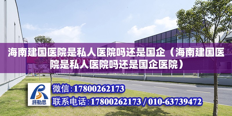 海南建國醫院是私人醫院嗎還是國企（海南建國醫院是私人醫院嗎還是國企醫院） 北京加固設計（加固設計公司）