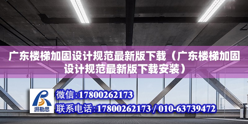 廣東樓梯加固設計規范最新版下載（廣東樓梯加固設計規范最新版下載安裝）