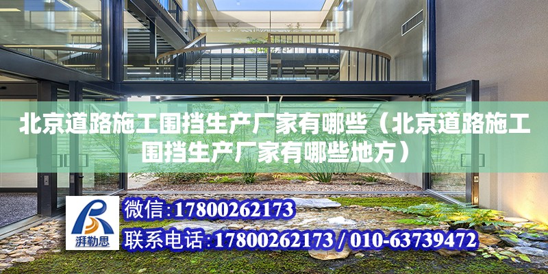 北京道路施工圍擋生產廠家有哪些（北京道路施工圍擋生產廠家有哪些地方）