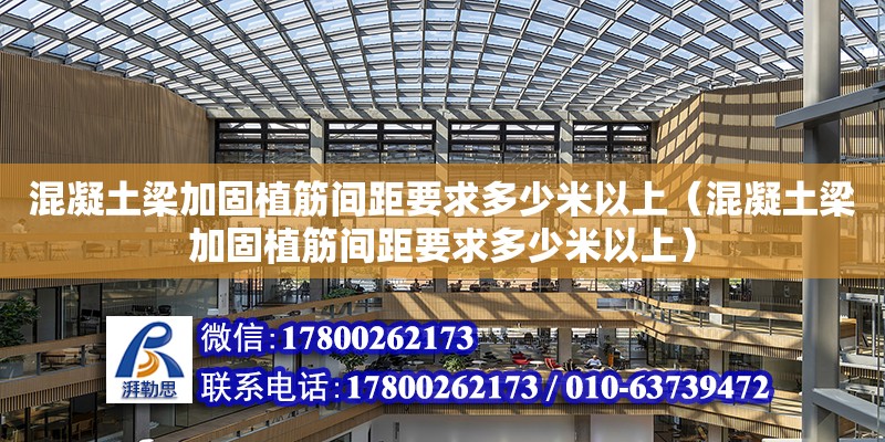 混凝土梁加固植筋間距要求多少米以上（混凝土梁加固植筋間距要求多少米以上）