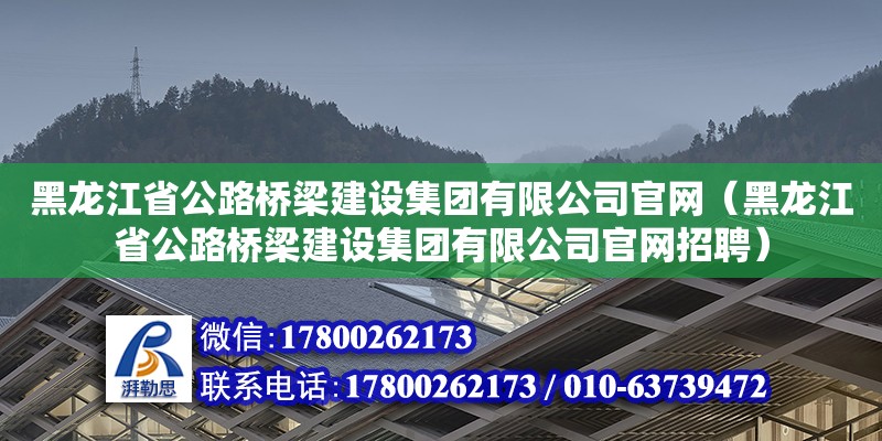 黑龍江省公路橋梁建設集團有限公司官網（黑龍江省公路橋梁建設集團有限公司官網招聘）