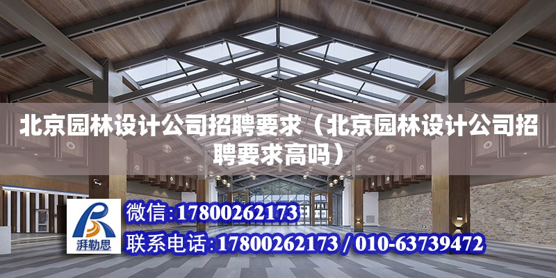 北京園林設計公司招聘要求（北京園林設計公司招聘要求高嗎）