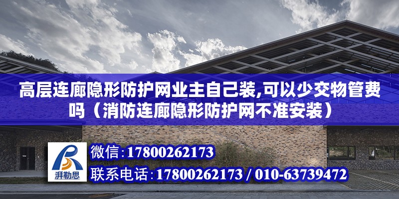 高層連廊隱形防護網業主自己裝,可以少交物管費嗎（消防連廊隱形防護網不準安裝）