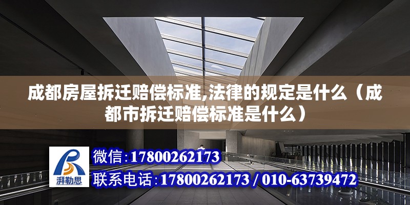 成都房屋拆遷賠償標準,法律的規定是什么（成都市拆遷賠償標準是什么）