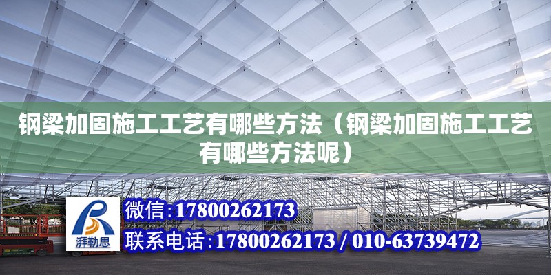 鋼梁加固施工工藝有哪些方法（鋼梁加固施工工藝有哪些方法呢）